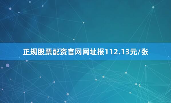 正规股票配资官网网址报112.13元/张