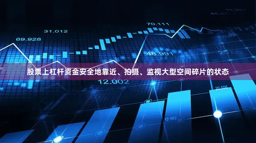 股票上杠杆资金安全地靠近、拍摄、监视大型空间碎片的状态