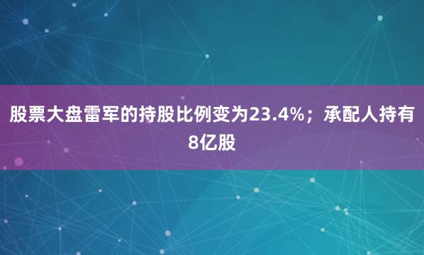 股票大盘雷军的持股比例变为23.4%；承配人持有8亿股