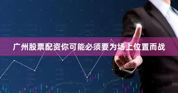 广州股票配资你可能必须要为场上位置而战