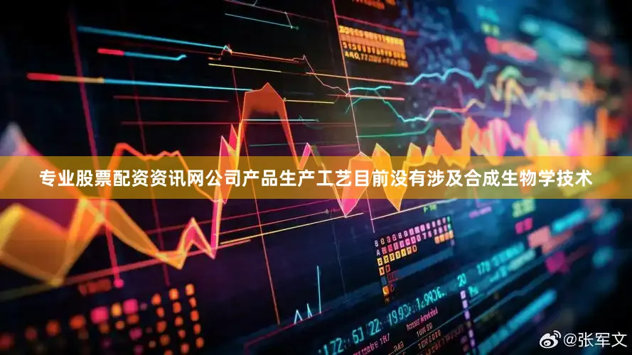 专业股票配资资讯网公司产品生产工艺目前没有涉及合成生物学技术