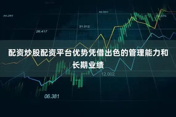 配资炒股配资平台优势凭借出色的管理能力和长期业绩