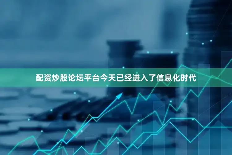 配资炒股论坛平台今天已经进入了信息化时代