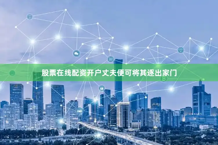 股票在线配资开户丈夫便可将其逐出家门