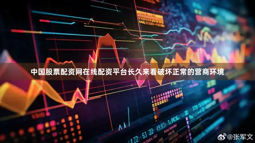 中国股票配资网在线配资平台长久来看破坏正常的营商环境