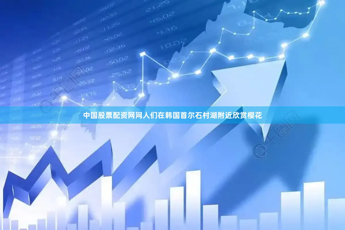 中国股票配资网网人们在韩国首尔石村湖附近欣赏樱花