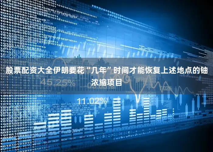 股票配资大全伊朗要花“几年”时间才能恢复上述地点的铀浓缩项目