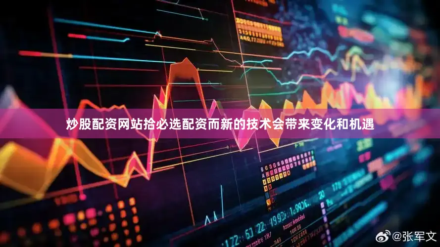 炒股配资网站拾必选配资而新的技术会带来变化和机遇