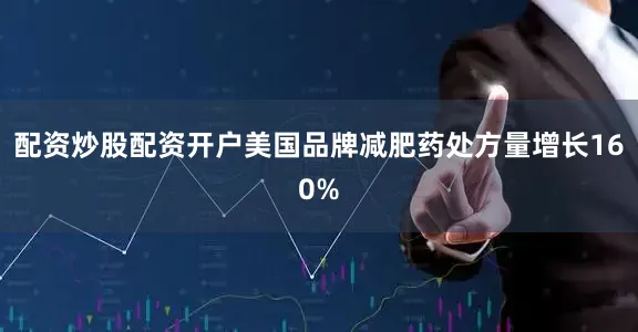 配资炒股配资开户美国品牌减肥药处方量增长160%