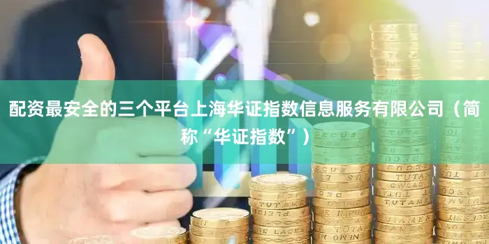 配资最安全的三个平台上海华证指数信息服务有限公司（简称“华证指数”）