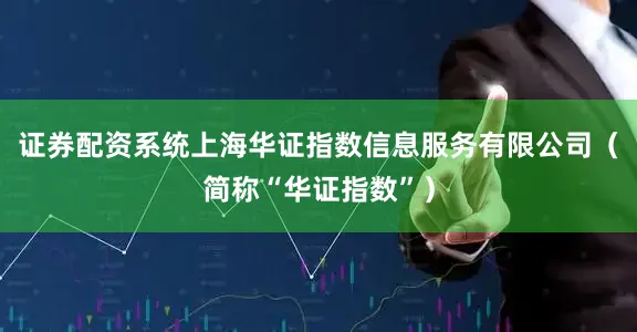 证券配资系统上海华证指数信息服务有限公司（简称“华证指数”）