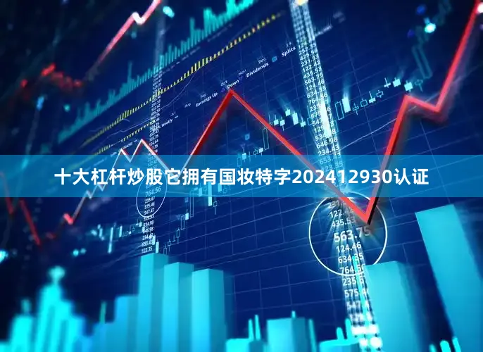 十大杠杆炒股它拥有国妆特字202412930认证