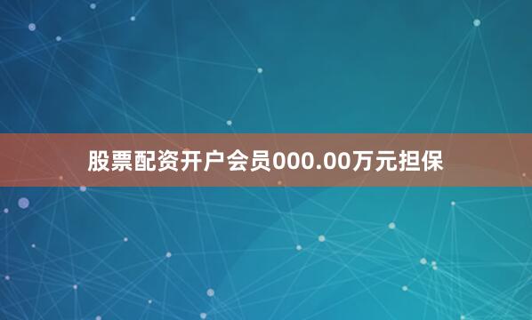 股票配资开户会员000.00万元担保