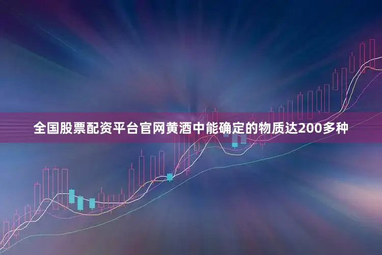 全国股票配资平台官网黄酒中能确定的物质达200多种