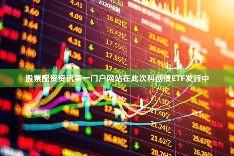 股票配资资讯第一门户网站　　在此次科创债ETF发行中