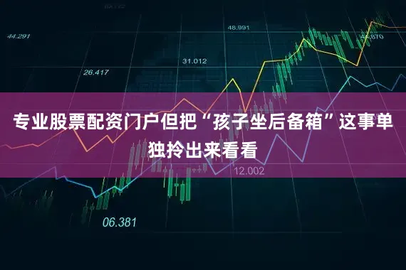 专业股票配资门户但把“孩子坐后备箱”这事单独拎出来看看