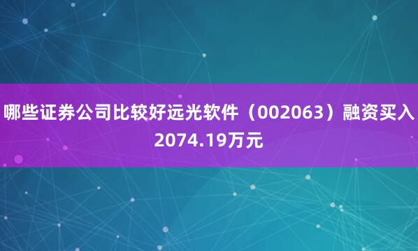 哪些证券公司比较好远光软件（002063）融资买入2074.19万元