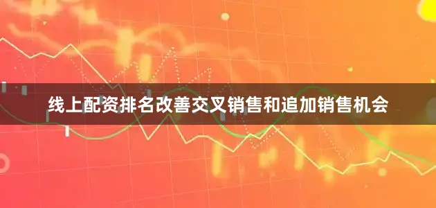线上配资排名改善交叉销售和追加销售机会