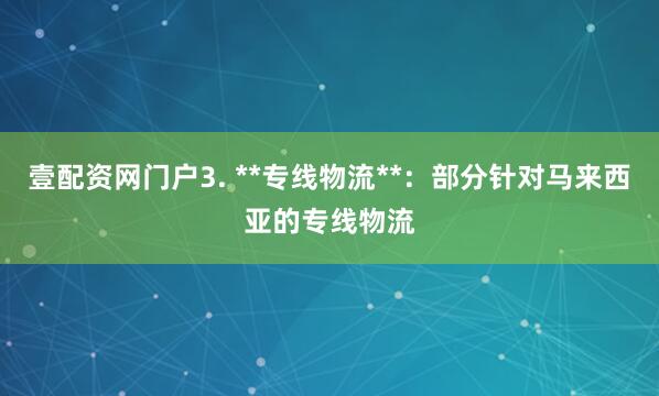 壹配资网门户3. **专线物流**：部分针对马来西亚的专线物流