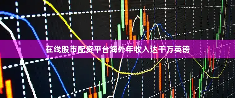 在线股市配资平台海外年收入达千万英镑