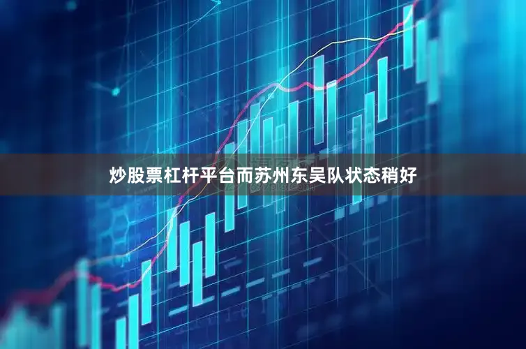 炒股票杠杆平台而苏州东吴队状态稍好