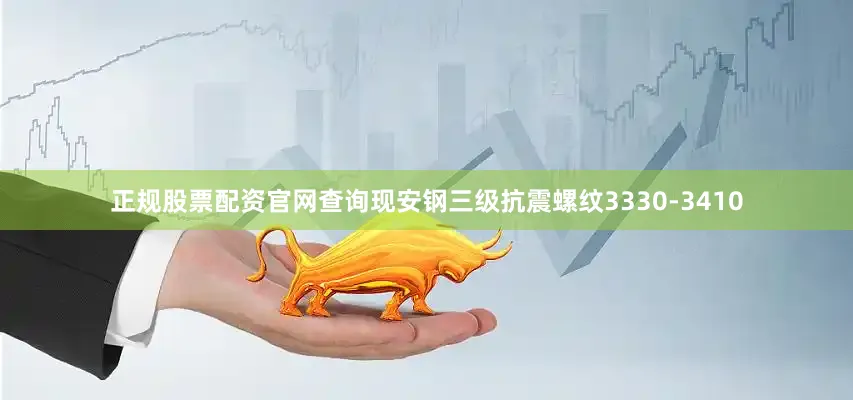 正规股票配资官网查询现安钢三级抗震螺纹3330-3410