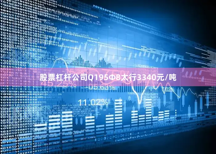股票杠杆公司Q195Φ8太行3340元/吨
