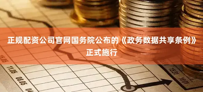 正规配资公司官网国务院公布的《政务数据共享条例》正式施行