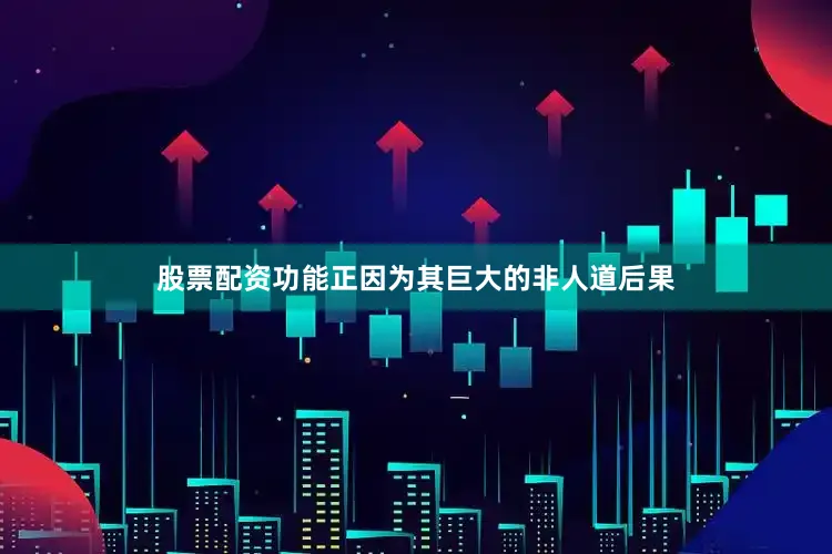 股票配资功能正因为其巨大的非人道后果