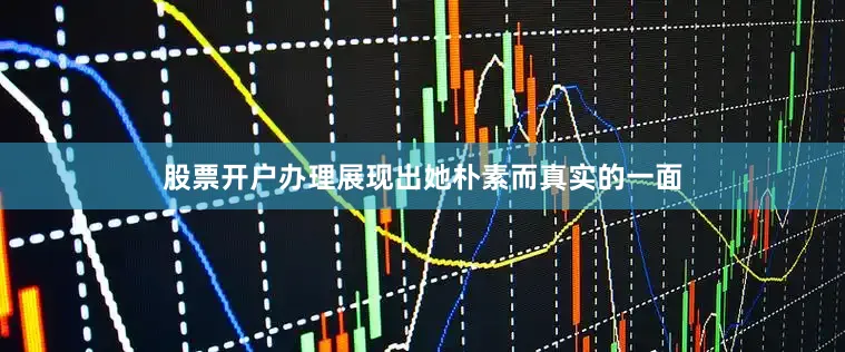 股票开户办理展现出她朴素而真实的一面