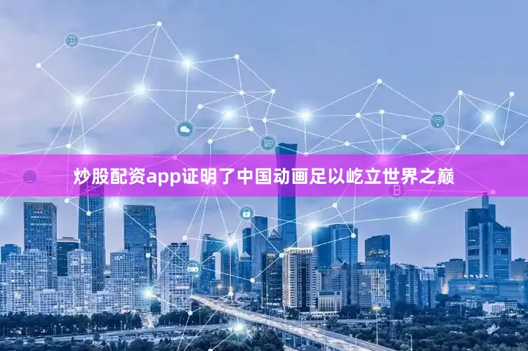 炒股配资app证明了中国动画足以屹立世界之巅