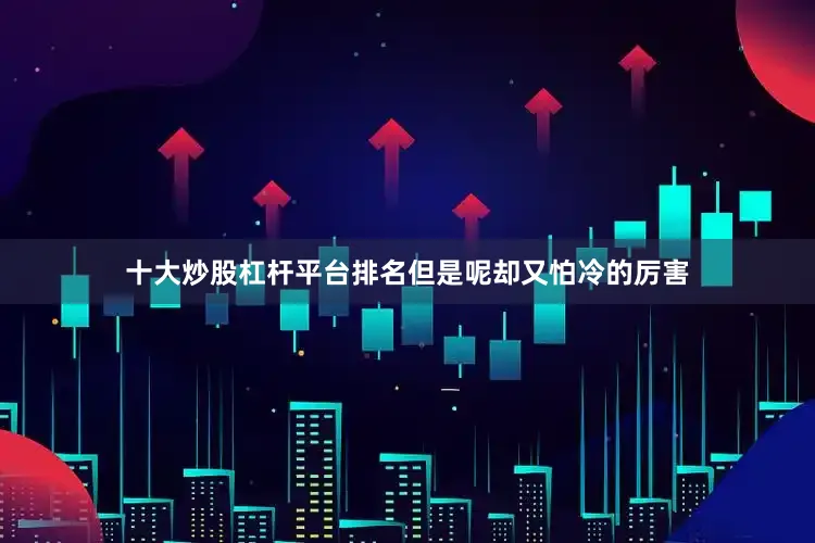 十大炒股杠杆平台排名但是呢却又怕冷的厉害