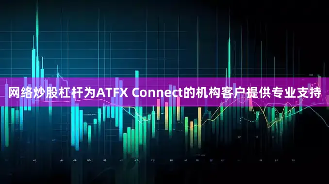 网络炒股杠杆为ATFX Connect的机构客户提供专业支持