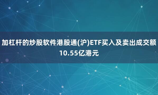 加杠杆的炒股软件港股通(沪)ETF买入及卖出成交额10.55亿港元