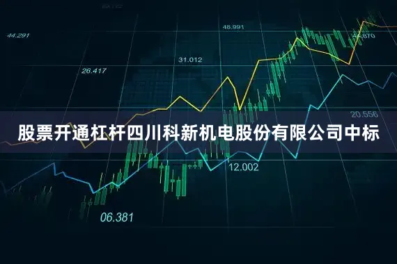 股票开通杠杆四川科新机电股份有限公司中标