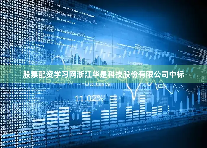 股票配资学习网浙江华是科技股份有限公司中标