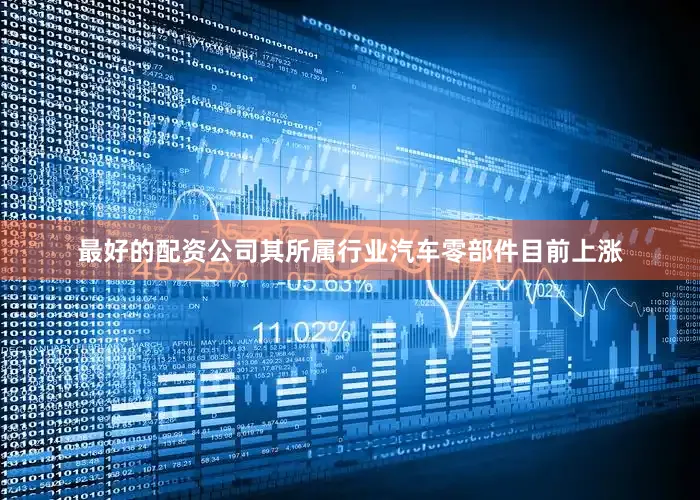 最好的配资公司其所属行业汽车零部件目前上涨