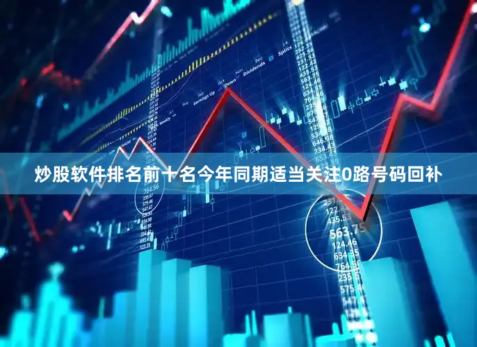 炒股软件排名前十名今年同期适当关注0路号码回补