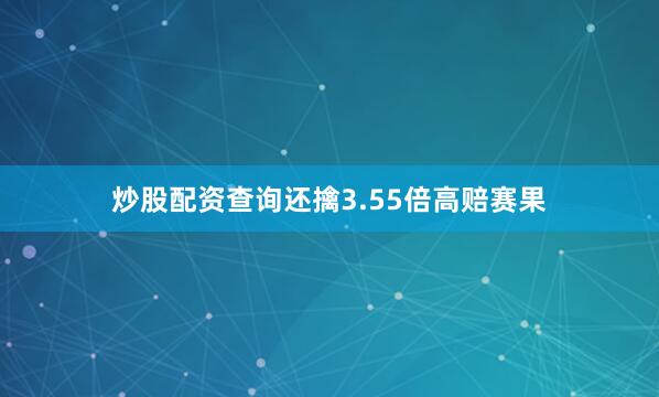 炒股配资查询还擒3.55倍高赔赛果